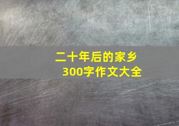 二十年后的家乡300字作文大全