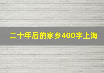 二十年后的家乡400字上海