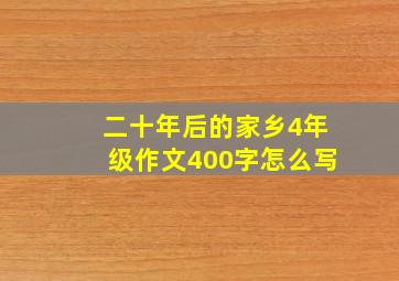 二十年后的家乡4年级作文400字怎么写