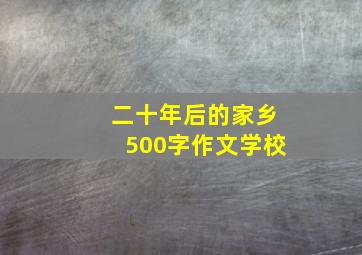 二十年后的家乡500字作文学校