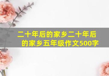 二十年后的家乡二十年后的家乡五年级作文500字