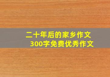 二十年后的家乡作文300字免费优秀作文