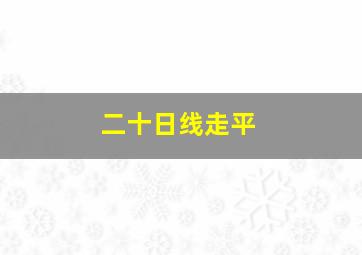 二十日线走平