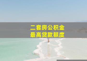 二套房公积金最高贷款额度