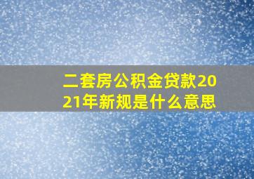 二套房公积金贷款2021年新规是什么意思