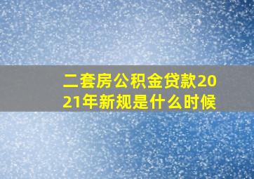 二套房公积金贷款2021年新规是什么时候