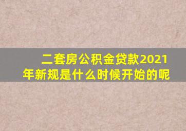 二套房公积金贷款2021年新规是什么时候开始的呢