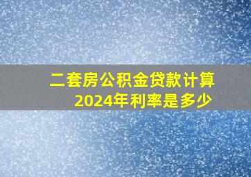 二套房公积金贷款计算2024年利率是多少