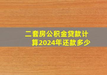 二套房公积金贷款计算2024年还款多少