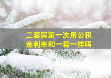 二套房第一次用公积金利率和一套一样吗