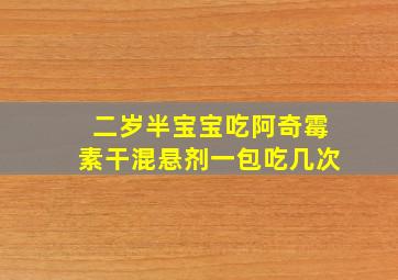 二岁半宝宝吃阿奇霉素干混悬剂一包吃几次