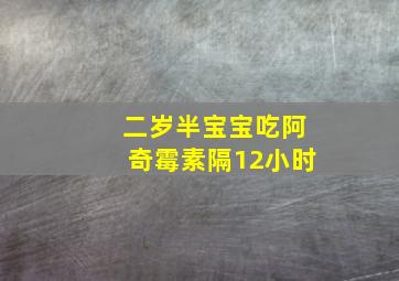 二岁半宝宝吃阿奇霉素隔12小时