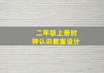 二年级上册时钟认识教案设计