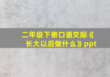 二年级下册口语交际《长大以后做什么》ppt