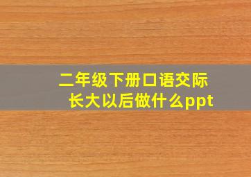 二年级下册口语交际长大以后做什么ppt