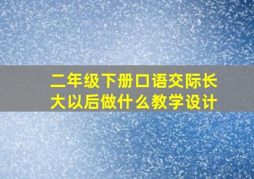 二年级下册口语交际长大以后做什么教学设计