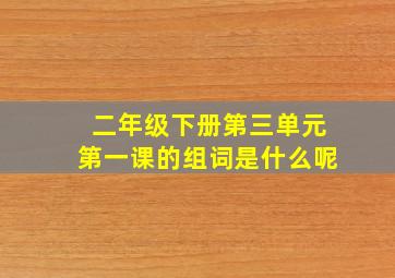 二年级下册第三单元第一课的组词是什么呢