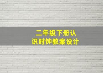 二年级下册认识时钟教案设计