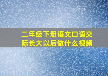 二年级下册语文口语交际长大以后做什么视频