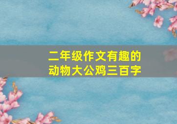 二年级作文有趣的动物大公鸡三百字