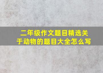 二年级作文题目精选关于动物的题目大全怎么写