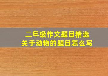 二年级作文题目精选关于动物的题目怎么写