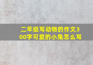 二年级写动物的作文300字可爱的小兔怎么写