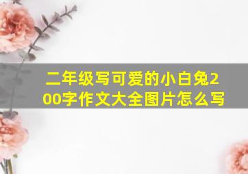 二年级写可爱的小白兔200字作文大全图片怎么写