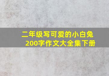 二年级写可爱的小白兔200字作文大全集下册