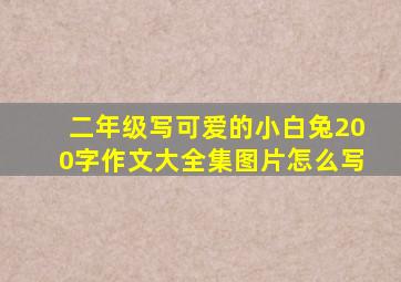 二年级写可爱的小白兔200字作文大全集图片怎么写