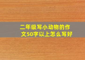 二年级写小动物的作文50字以上怎么写好