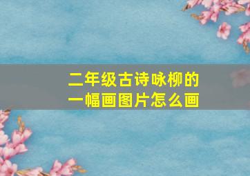 二年级古诗咏柳的一幅画图片怎么画