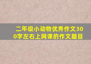 二年级小动物优秀作文300字左右上网课的作文题目