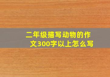 二年级描写动物的作文300字以上怎么写