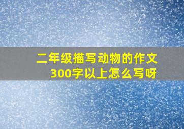 二年级描写动物的作文300字以上怎么写呀