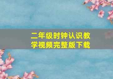 二年级时钟认识教学视频完整版下载