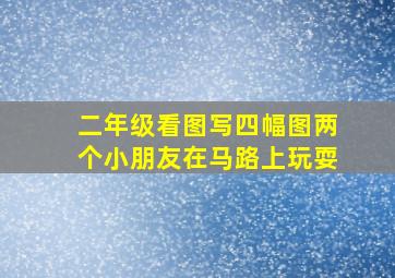 二年级看图写四幅图两个小朋友在马路上玩耍