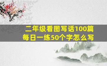 二年级看图写话100篇每日一练50个字怎么写