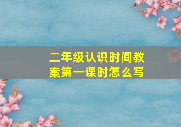 二年级认识时间教案第一课时怎么写