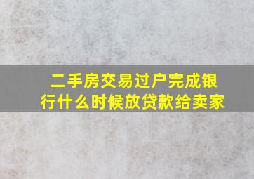 二手房交易过户完成银行什么时候放贷款给卖家