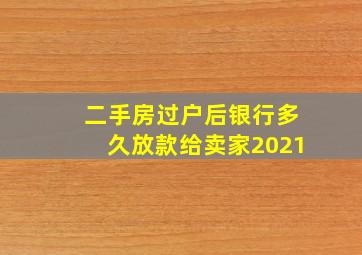 二手房过户后银行多久放款给卖家2021