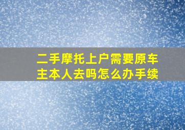 二手摩托上户需要原车主本人去吗怎么办手续