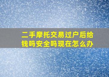 二手摩托交易过户后给钱吗安全吗现在怎么办