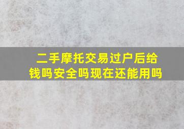 二手摩托交易过户后给钱吗安全吗现在还能用吗