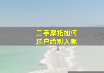 二手摩托如何过户给别人呢