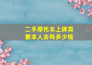 二手摩托车上牌需要本人去吗多少钱