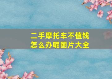 二手摩托车不值钱怎么办呢图片大全