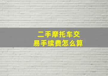 二手摩托车交易手续费怎么算