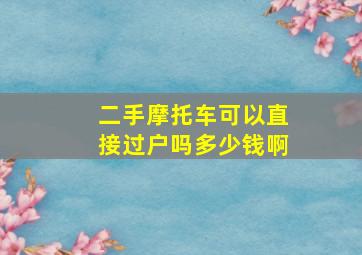 二手摩托车可以直接过户吗多少钱啊