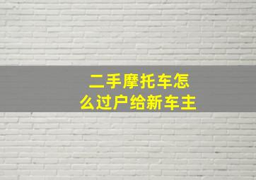 二手摩托车怎么过户给新车主